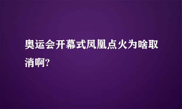 奥运会开幕式凤凰点火为啥取消啊?