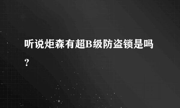 听说炬森有超B级防盗锁是吗？