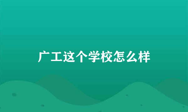 广工这个学校怎么样