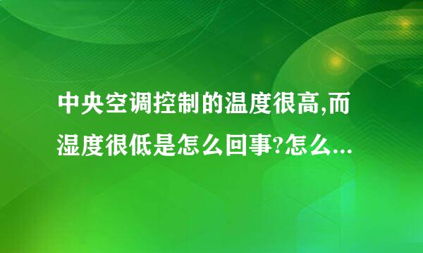 中央空调控制的温度很高,而湿度很低是怎么回事?怎么调整才能正常?