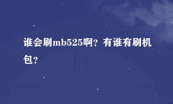 谁会刷mb525啊？有谁有刷机包？