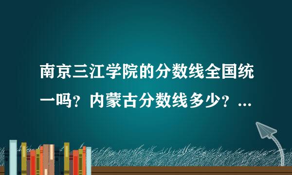 南京三江学院的分数线全国统一吗？内蒙古分数线多少？学费贵不？