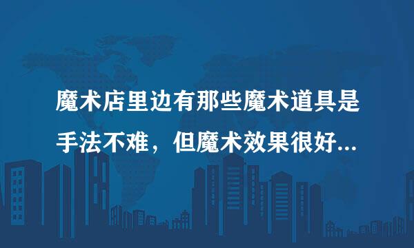 魔术店里边有那些魔术道具是手法不难，但魔术效果很好的道具？