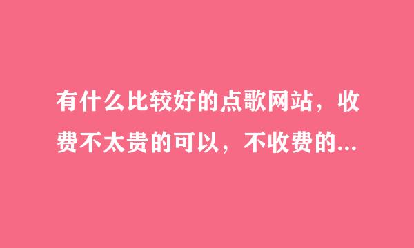 有什么比较好的点歌网站，收费不太贵的可以，不收费的更好！谢谢