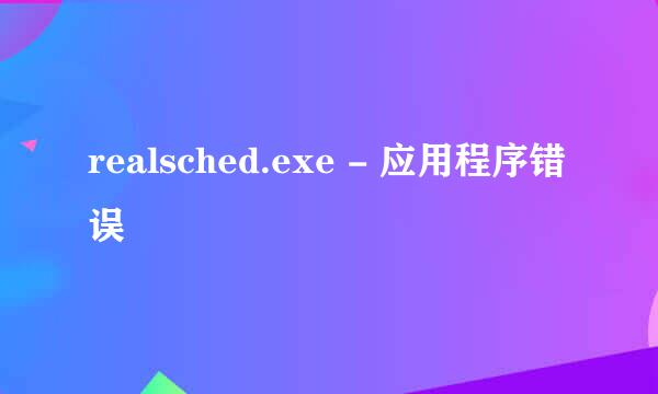 realsched.exe - 应用程序错误