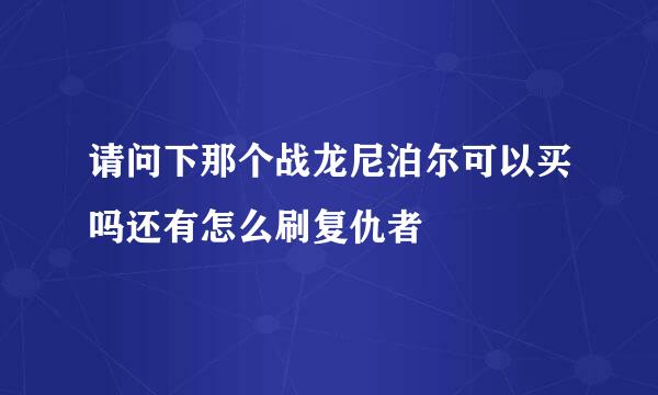 请问下那个战龙尼泊尔可以买吗还有怎么刷复仇者