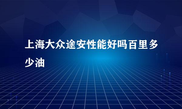 上海大众途安性能好吗百里多少油