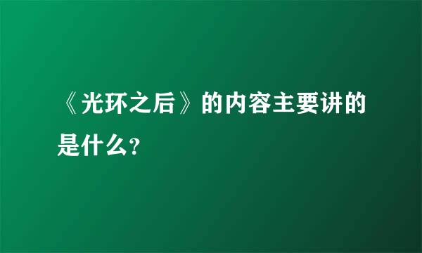 《光环之后》的内容主要讲的是什么？