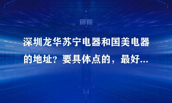 深圳龙华苏宁电器和国美电器的地址？要具体点的，最好有点标志性的建筑或者出名点的！东西…多谢