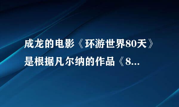 成龙的电影《环游世界80天》是根据凡尔纳的作品《80天环游世界》改编的吗？