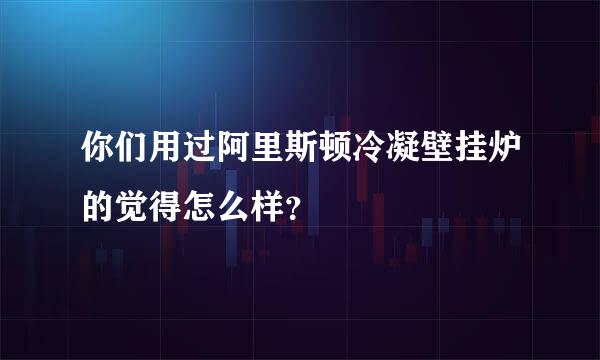 你们用过阿里斯顿冷凝壁挂炉的觉得怎么样？