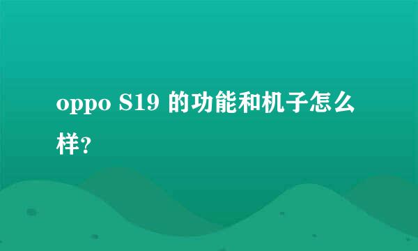 oppo S19 的功能和机子怎么样？