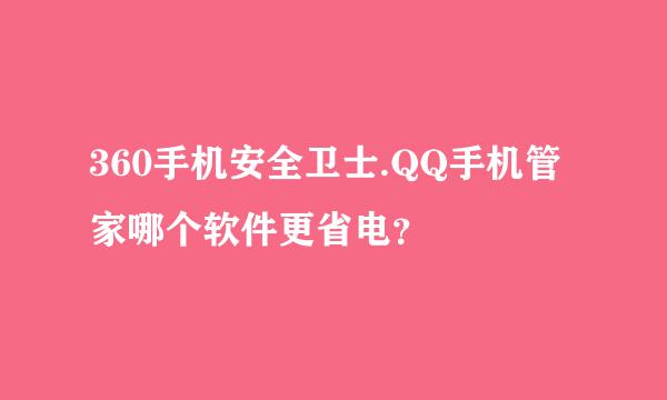 360手机安全卫士.QQ手机管家哪个软件更省电？