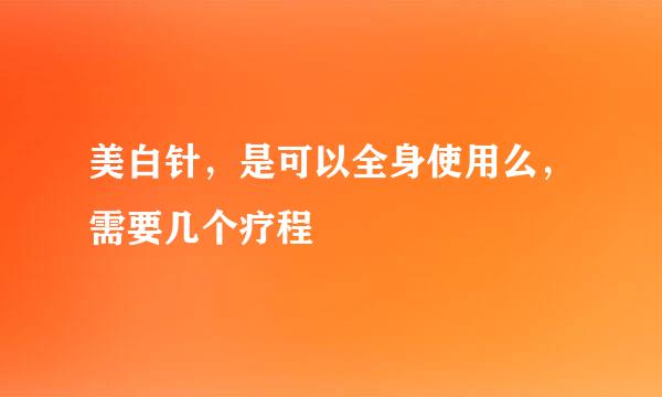 美白针，是可以全身使用么，需要几个疗程