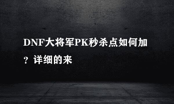 DNF大将军PK秒杀点如何加？详细的来