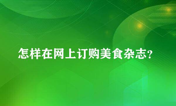 怎样在网上订购美食杂志？