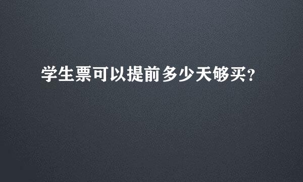 学生票可以提前多少天够买？