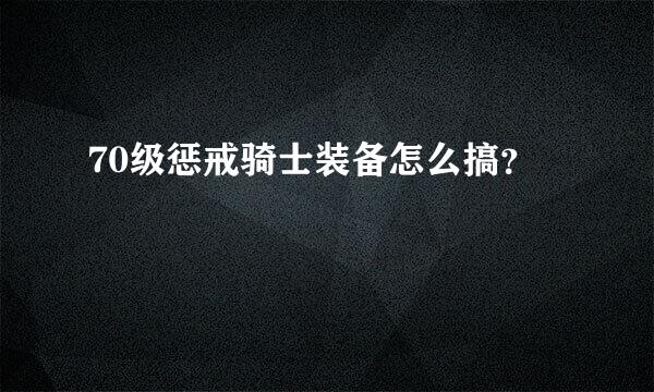 70级惩戒骑士装备怎么搞？