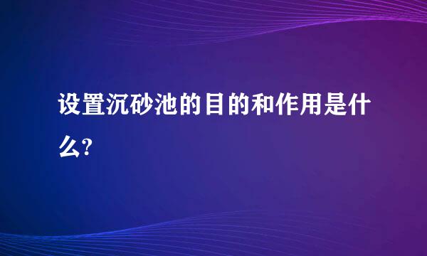 设置沉砂池的目的和作用是什么?