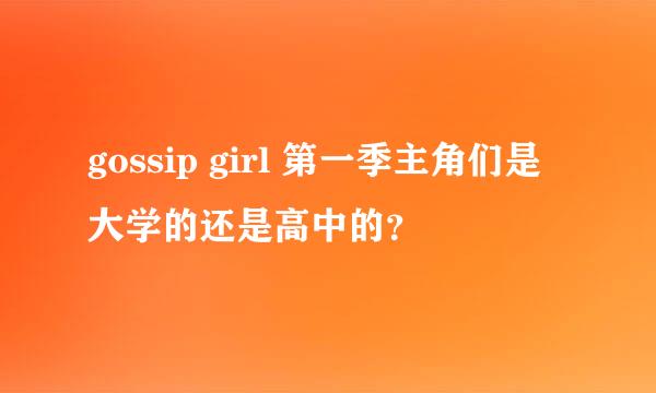 gossip girl 第一季主角们是大学的还是高中的？