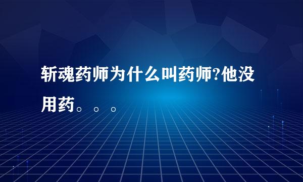 斩魂药师为什么叫药师?他没用药。。。