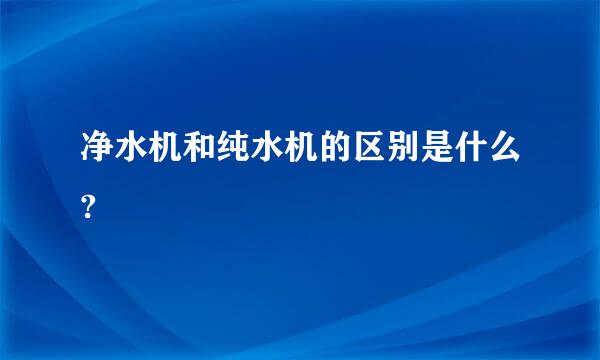 净水机和纯水机的区别是什么?