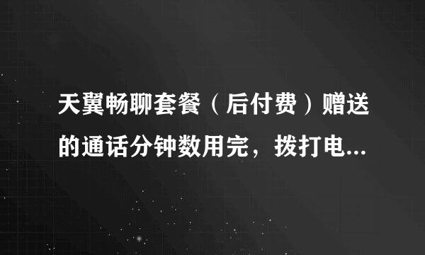 天翼畅聊套餐（后付费）赠送的通话分钟数用完，拨打电话怎么收费？