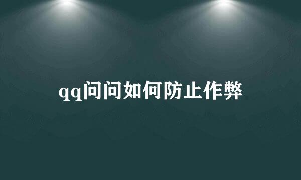 qq问问如何防止作弊