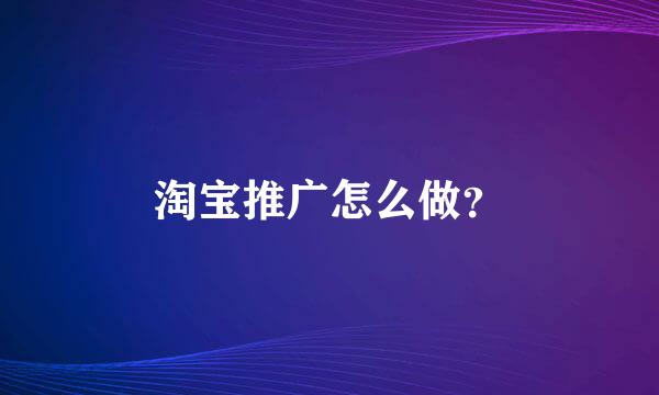 淘宝推广怎么做？