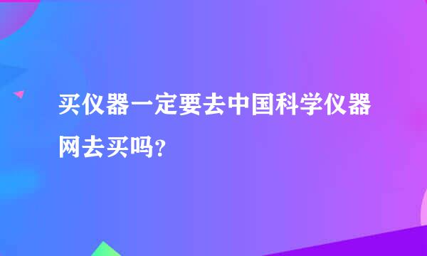 买仪器一定要去中国科学仪器网去买吗？