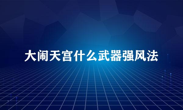 大闹天宫什么武器强风法