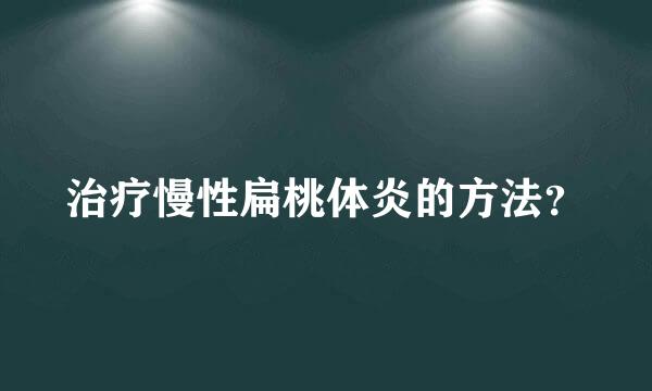 治疗慢性扁桃体炎的方法？