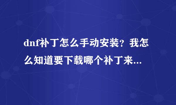 dnf补丁怎么手动安装？我怎么知道要下载哪个补丁来安装啊？