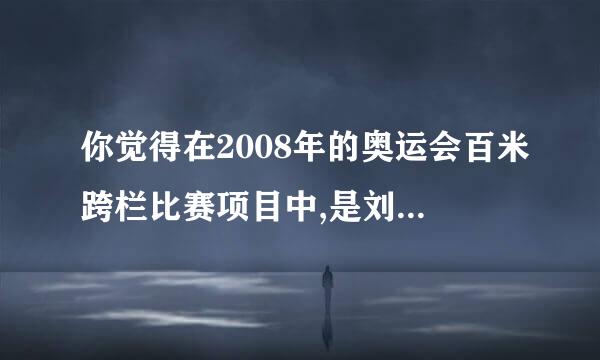 你觉得在2008年的奥运会百米跨栏比赛项目中,是刘翔能赢还是罗伯斯能赢呢