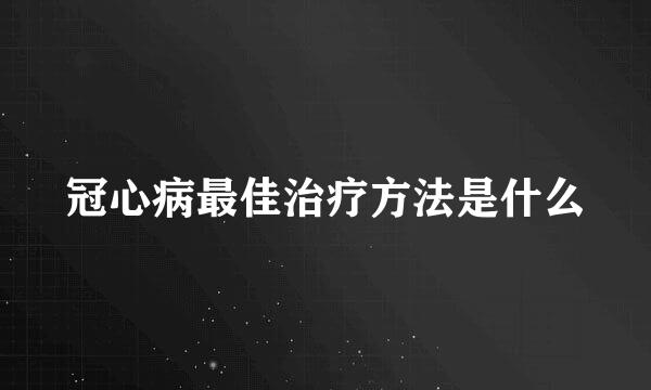 冠心病最佳治疗方法是什么