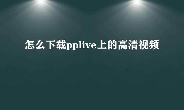 怎么下载pplive上的高清视频