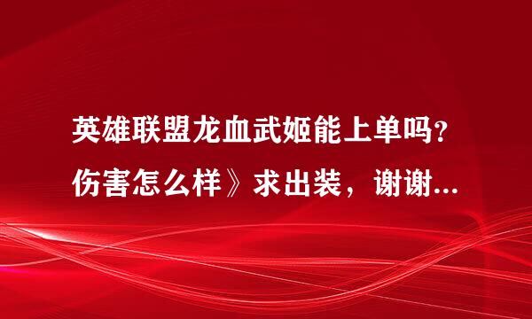 英雄联盟龙血武姬能上单吗？伤害怎么样》求出装，谢谢，详细点。