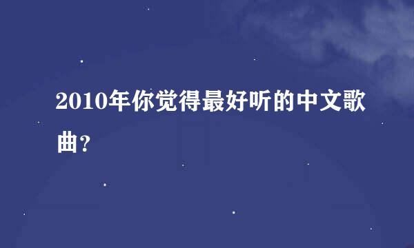 2010年你觉得最好听的中文歌曲？