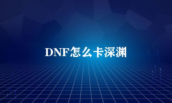 DNF怎么卡深渊