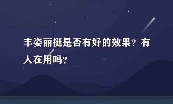 丰姿丽挺是否有好的效果？有人在用吗？