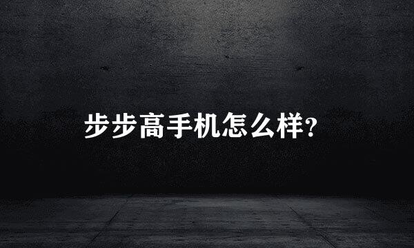 步步高手机怎么样？