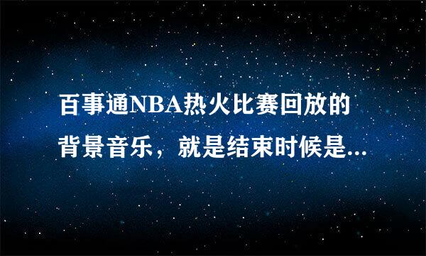 百事通NBA热火比赛回放的背景音乐，就是结束时候是韦德在上篮，声音很奶气。