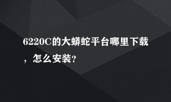 6220C的大蟒蛇平台哪里下载，怎么安装？