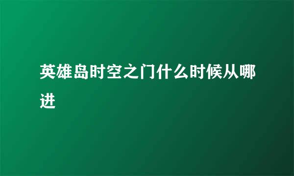 英雄岛时空之门什么时候从哪进