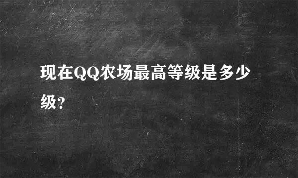 现在QQ农场最高等级是多少级？