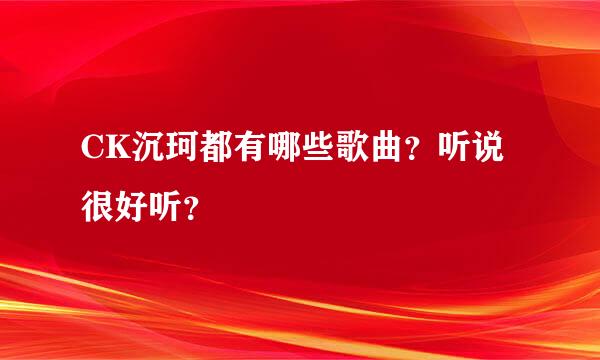 CK沉珂都有哪些歌曲？听说很好听？