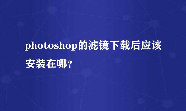 photoshop的滤镜下载后应该安装在哪？