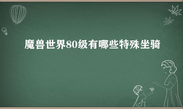 魔兽世界80级有哪些特殊坐骑