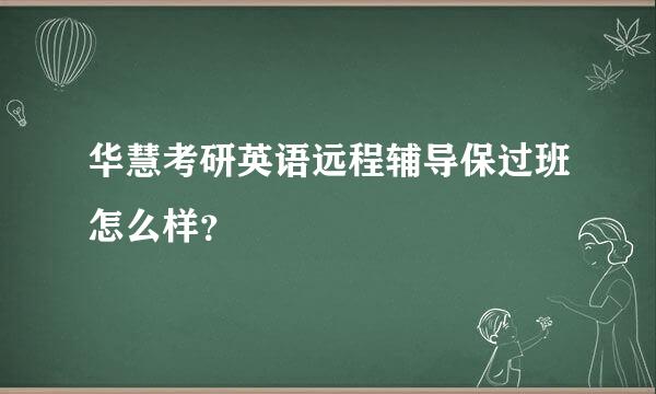 华慧考研英语远程辅导保过班怎么样？