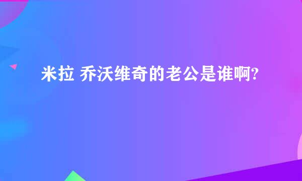 米拉 乔沃维奇的老公是谁啊?